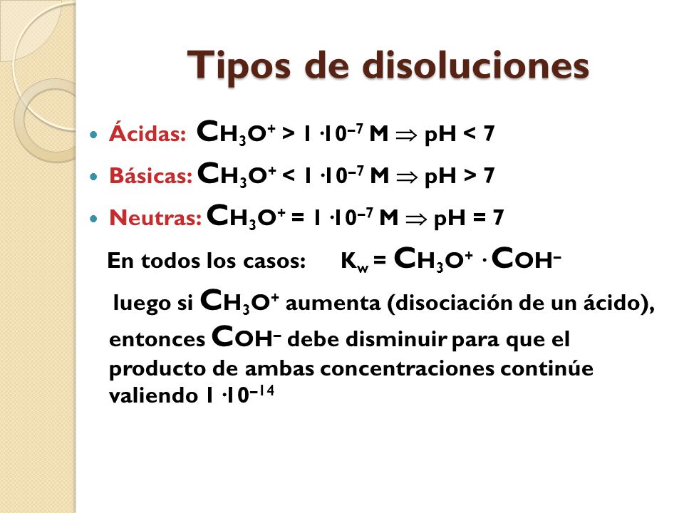 Tipos de disoluciones Ácidas: CH3O+ > 1·10–7 M  pH < 7