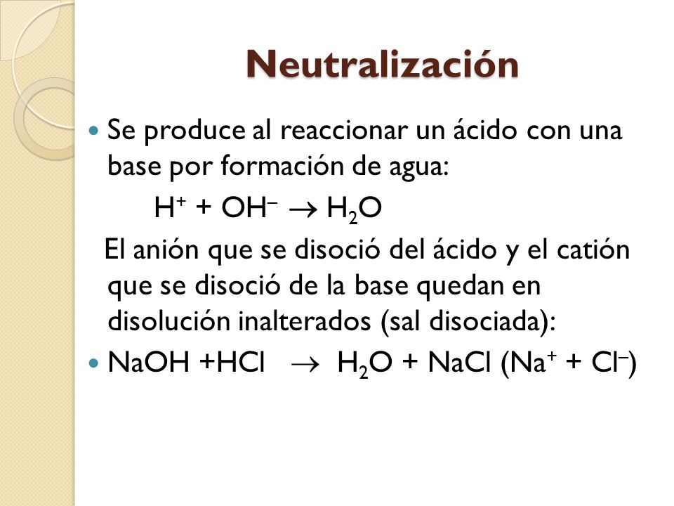Neutralización Se produce al reaccionar un ácido con una base por formación de agua: H+ + OH–  H2O.
