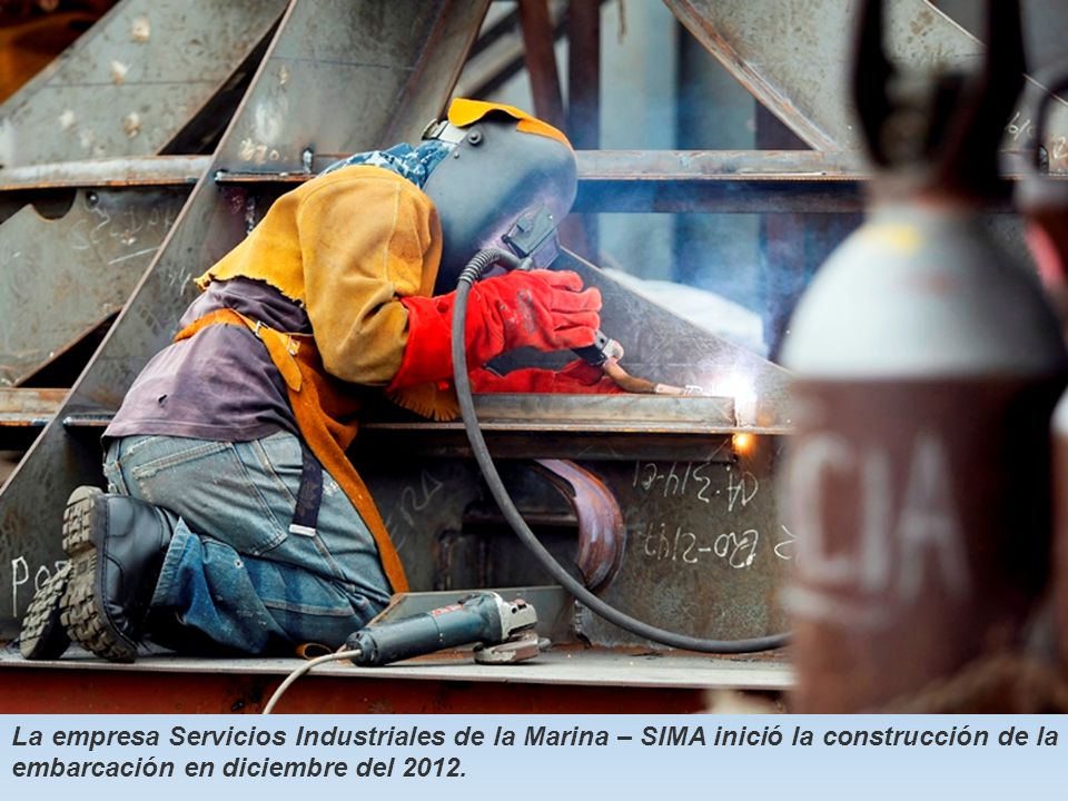 La empresa Servicios Industriales de la Marina – SIMA inició la construcción de la embarcación en diciembre del 2012.