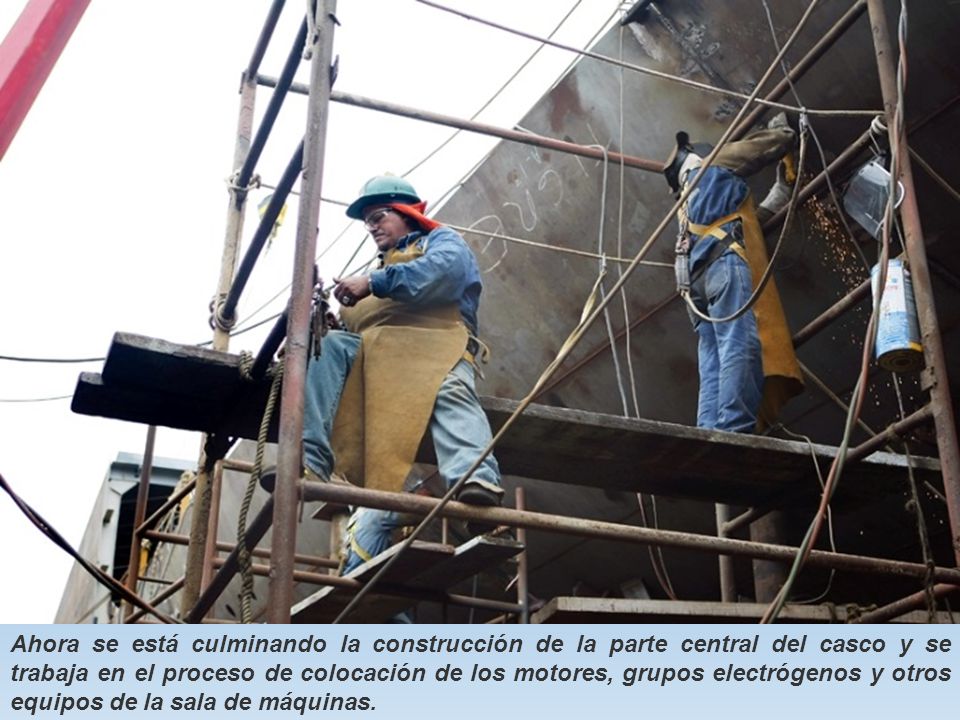 Ahora se está culminando la construcción de la parte central del casco y se trabaja en el proceso de colocación de los motores, grupos electrógenos y otros equipos de la sala de máquinas.