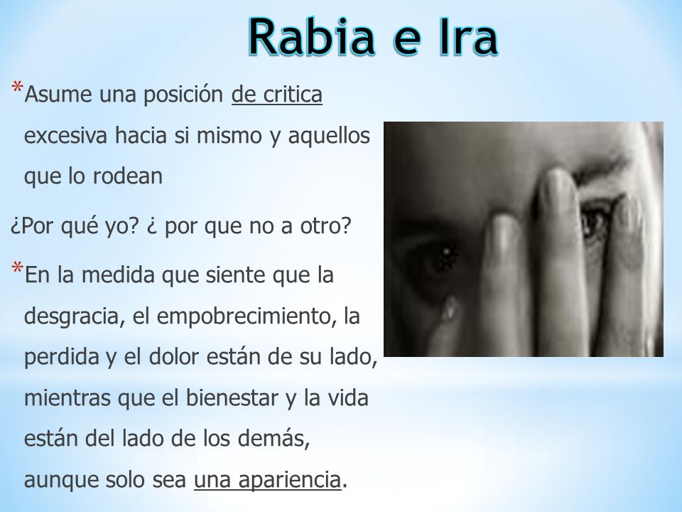 Rabia e Ira Asume una posición de critica excesiva hacia si mismo y aquellos que lo rodean. ¿Por qué yo ¿ por que no a otro