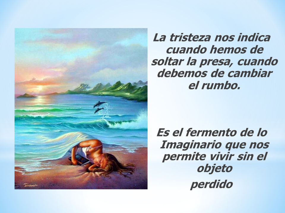 La tristeza nos indica cuando hemos de soltar la presa, cuando debemos de cambiar el rumbo.