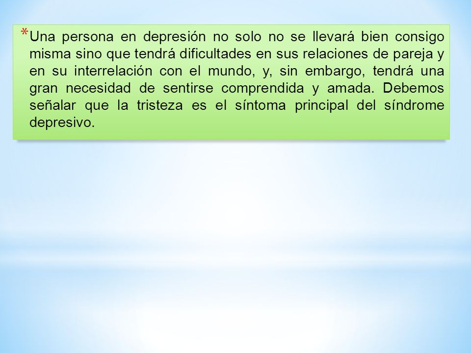 Una persona en depresión no solo no se llevará bien consigo misma sino que tendrá dificultades en sus relaciones de pareja y en su interrelación con el mundo, y, sin embargo, tendrá una gran necesidad de sentirse comprendida y amada.