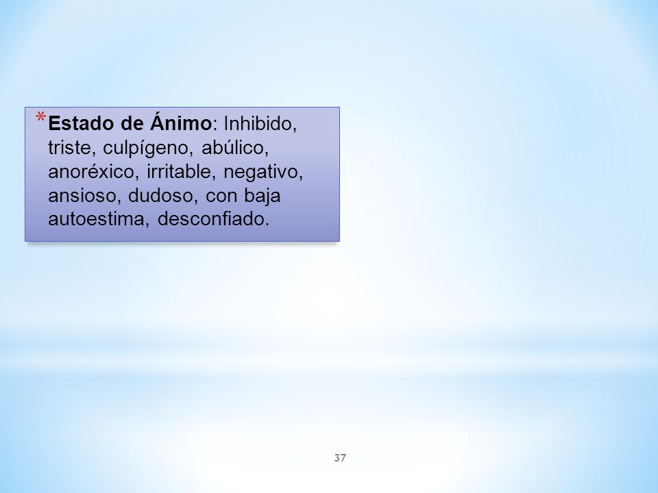 Estado de Ánimo: Inhibido, triste, culpígeno, abúlico, anoréxico, irritable, negativo, ansioso, dudoso, con baja autoestima, desconfiado.