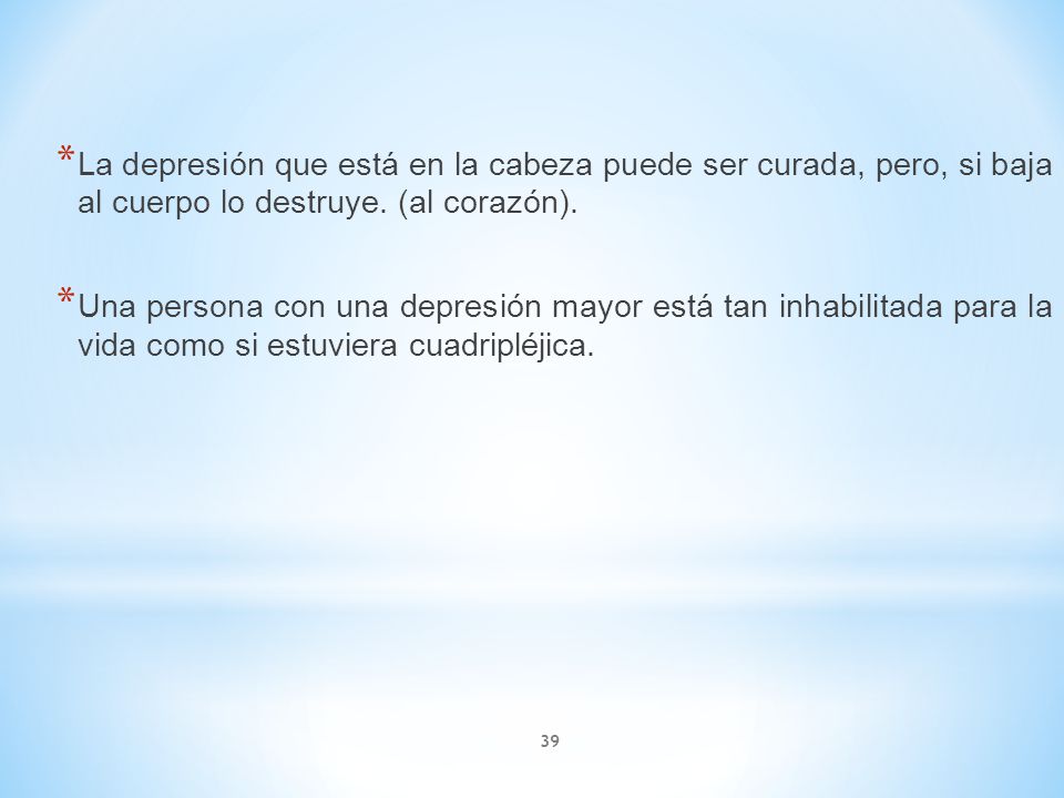 La depresión que está en la cabeza puede ser curada, pero, si baja al cuerpo lo destruye. (al corazón).