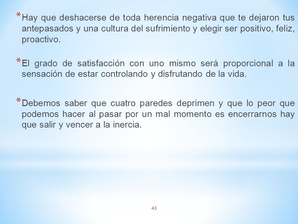 Hay que deshacerse de toda herencia negativa que te dejaron tus antepasados y una cultura del sufrimiento y elegir ser positivo, feliz, proactivo.