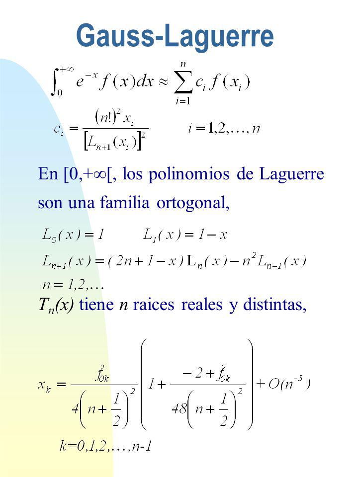 Gauss-Laguerre En [0,+[, los polinomios de Laguerre son una familia ortogonal, Tn(x) tiene n raices reales y distintas,
