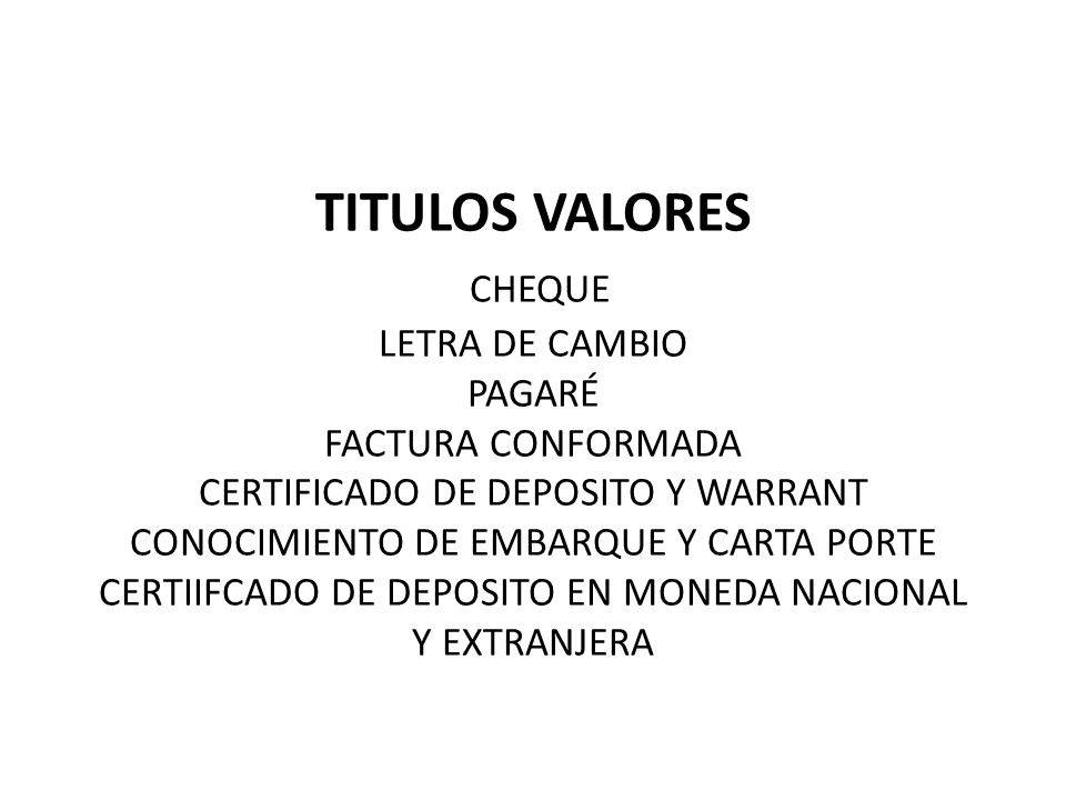 TITULOS VALORES CHEQUE LETRA DE CAMBIO PAGARÉ FACTURA CONFORMADA CERTIFICADO DE DEPOSITO Y WARRANT CONOCIMIENTO DE EMBARQUE Y CARTA PORTE CERTIIFCADO DE DEPOSITO EN MONEDA NACIONAL Y EXTRANJERA