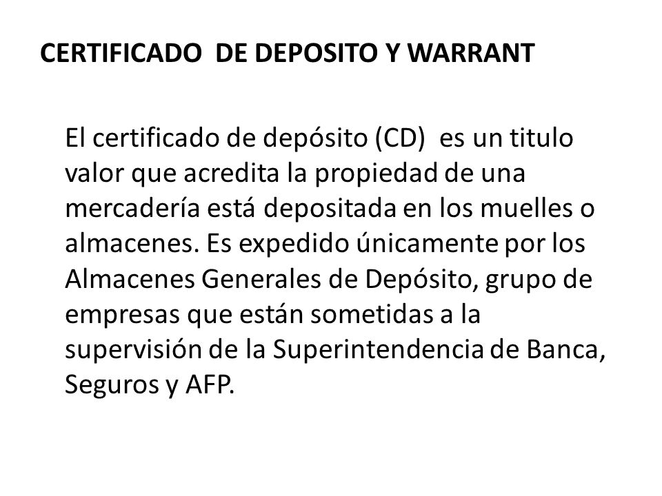 CERTIFICADO DE DEPOSITO Y WARRANT El certificado de depósito (CD) es un titulo valor que acredita la propiedad de una mercadería está depositada en los muelles o almacenes.