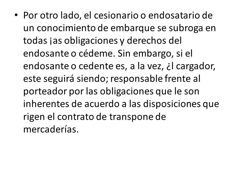 Por otro lado, el cesionario o endosatario de un conocimiento de embarque se subroga en todas ¡as obligaciones y derechos del endosante o cédeme.