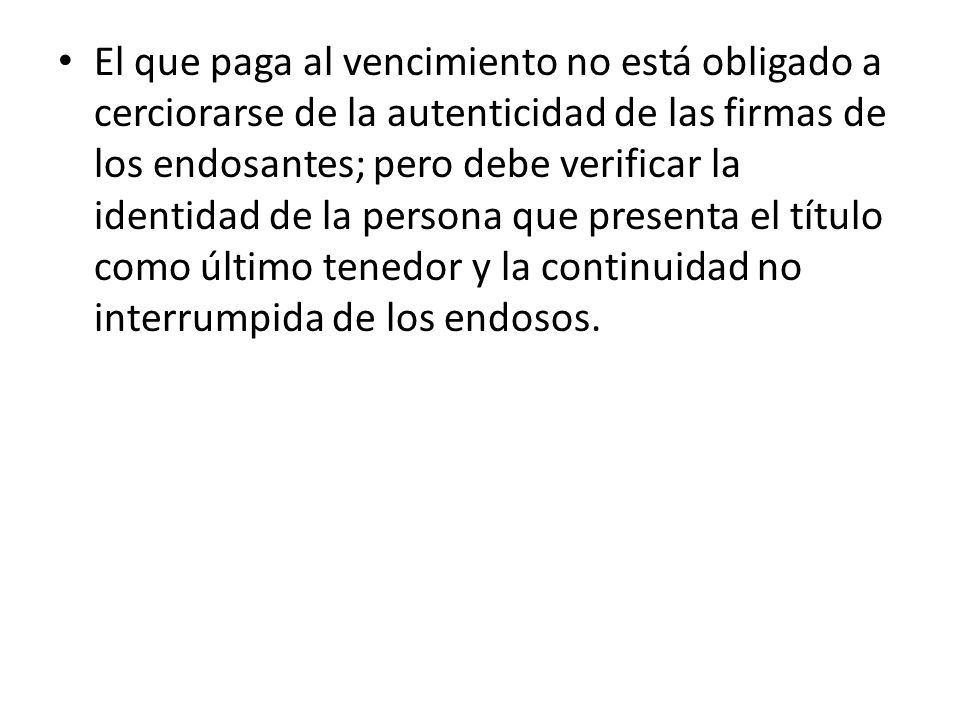 El que paga al vencimiento no está obligado a cerciorarse de la autenticidad de las firmas de los endosantes; pero debe verificar la identidad de la persona que presenta el título como último tenedor y la continuidad no interrumpida de los endosos.