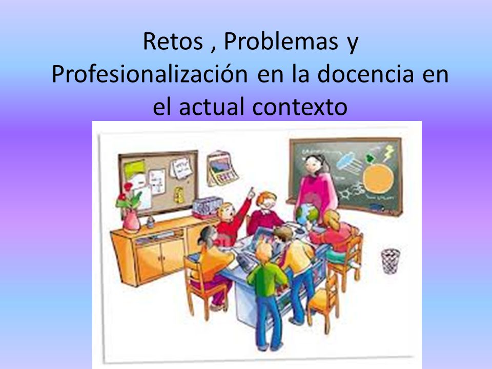 Retos , Problemas y Profesionalización en la docencia en el actual contexto