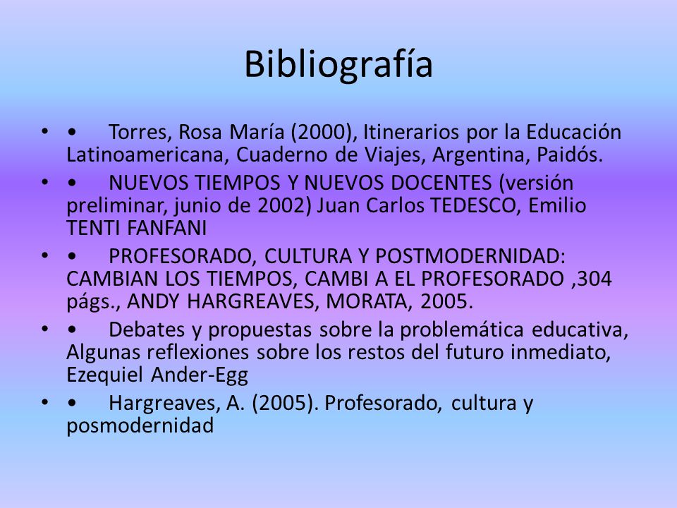 Bibliografía • Torres, Rosa María (2000), Itinerarios por la Educación Latinoamericana, Cuaderno de Viajes, Argentina, Paidós.
