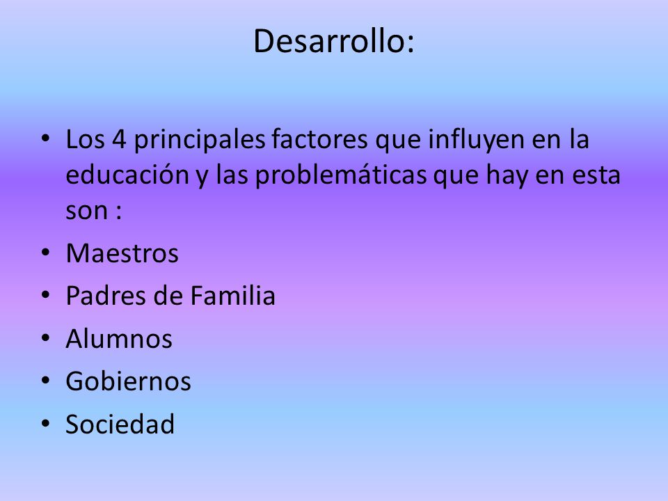 Desarrollo: Los 4 principales factores que influyen en la educación y las problemáticas que hay en esta son :