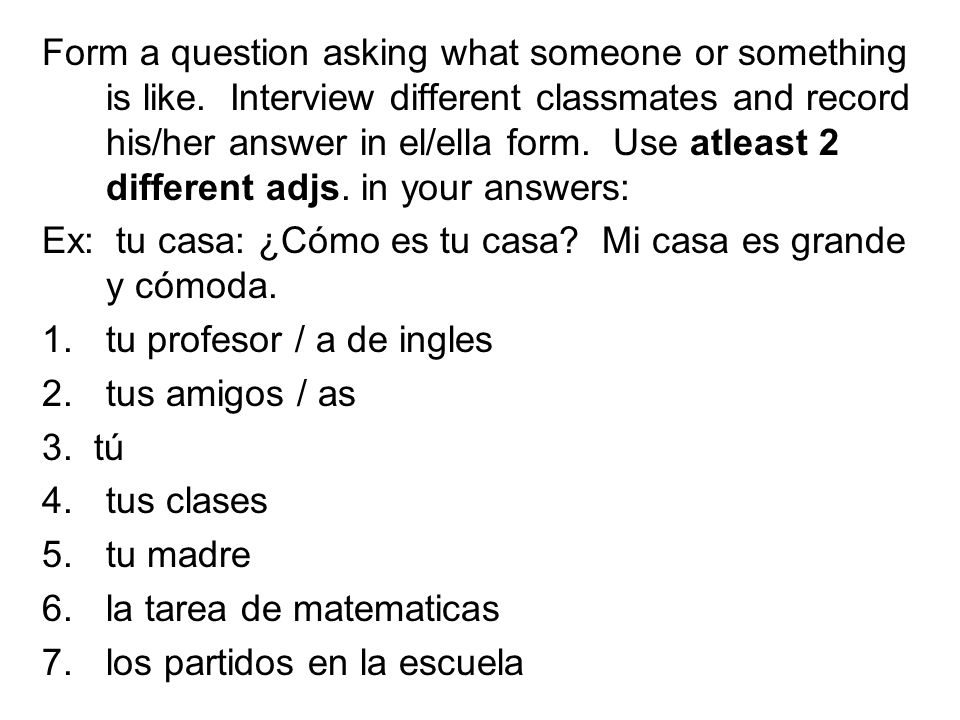 Form a question asking what someone or something is like