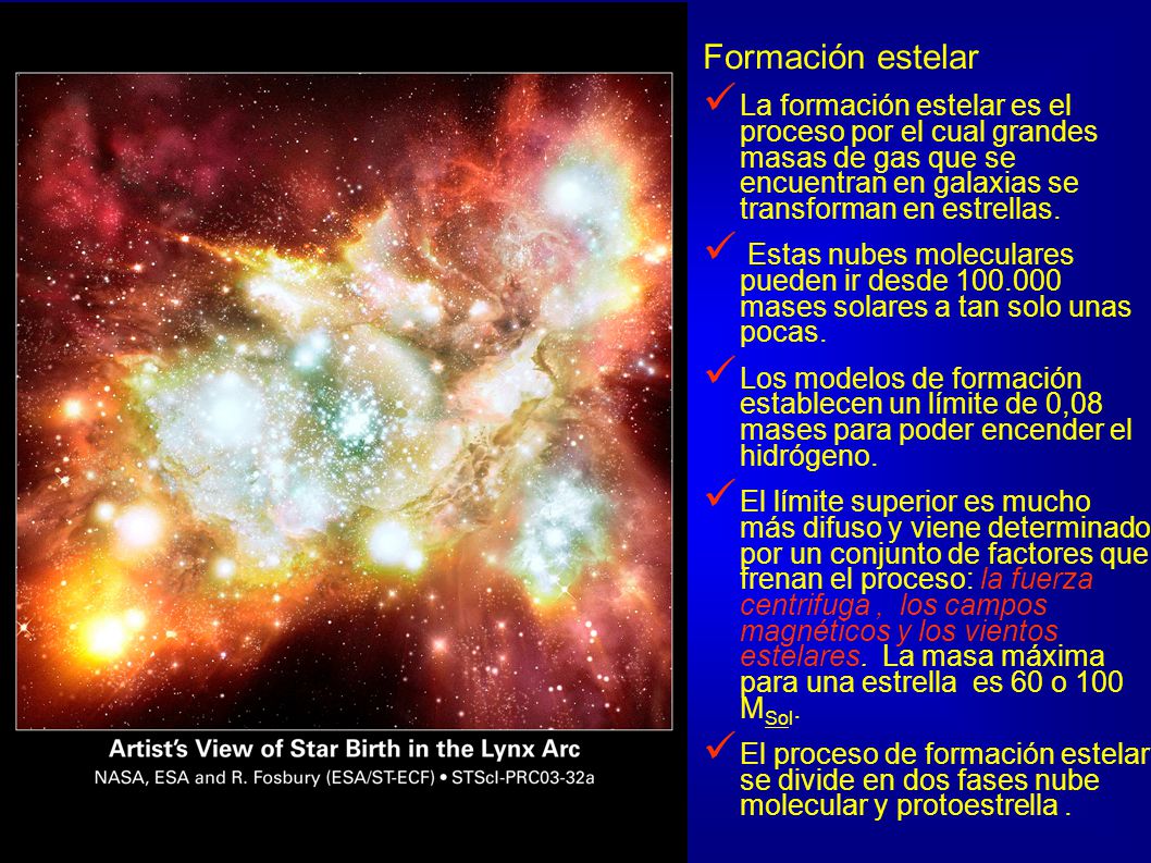 Formación estelar La formación estelar es el proceso por el cual grandes masas de gas que se encuentran en galaxias se transforman en estrellas.