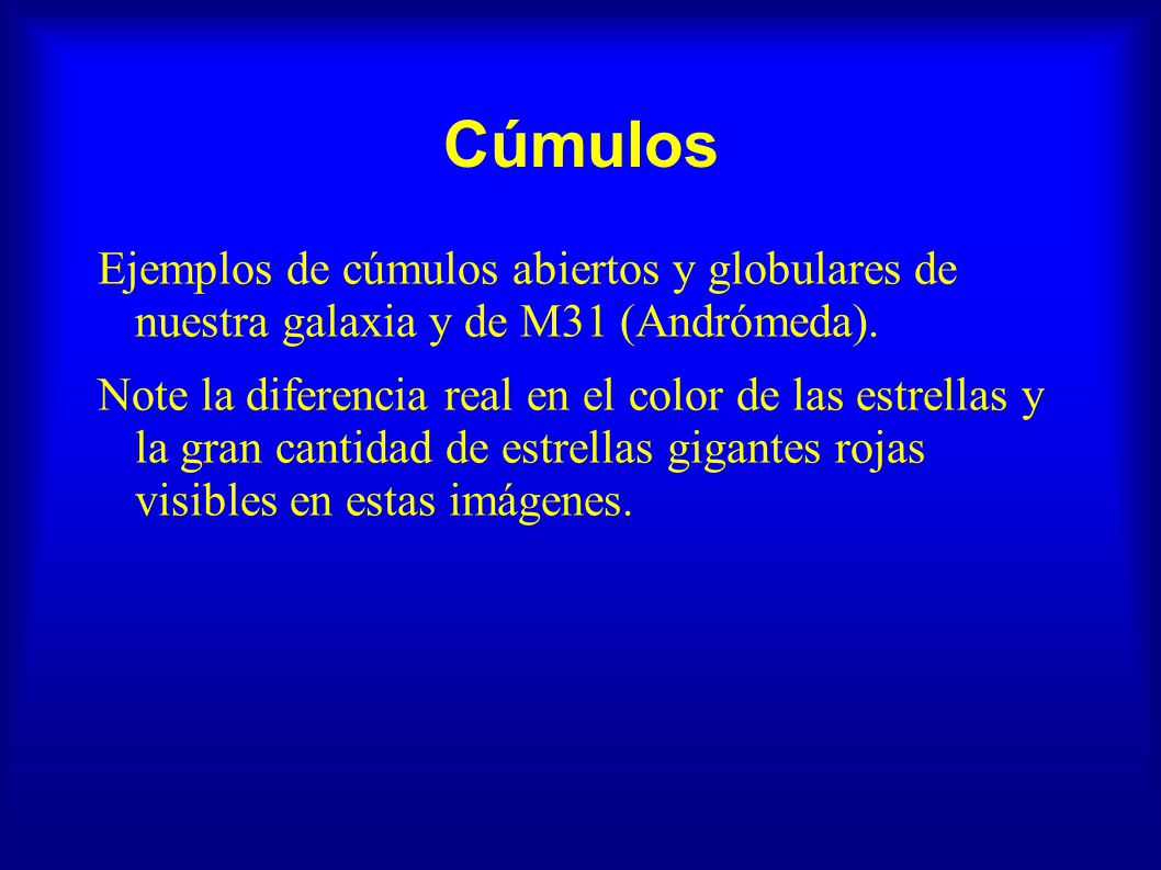 Cúmulos Ejemplos de cúmulos abiertos y globulares de nuestra galaxia y de M31 (Andrómeda).