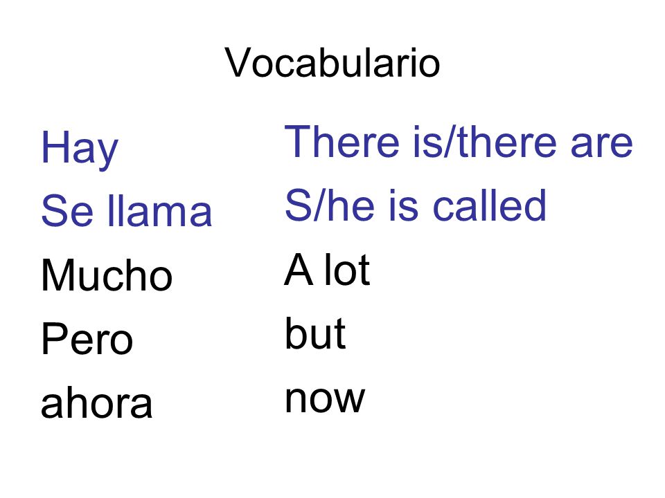 There is/there are Hay S/he is called Se llama A lot Mucho but Pero