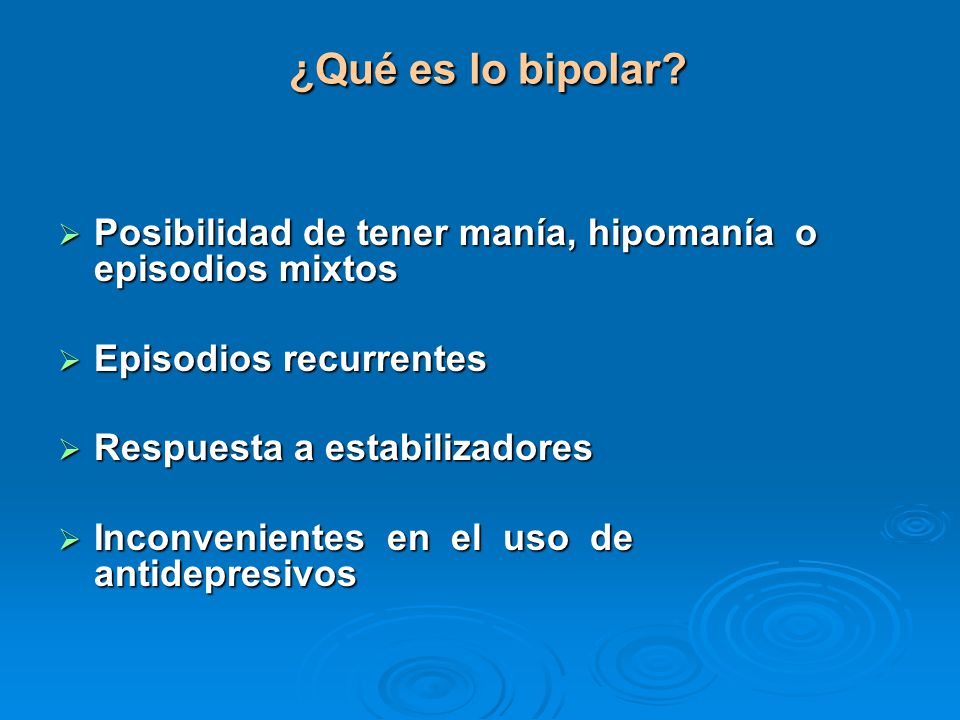¿Qué es lo bipolar Posibilidad de tener manía, hipomanía o episodios mixtos. Episodios recurrentes.