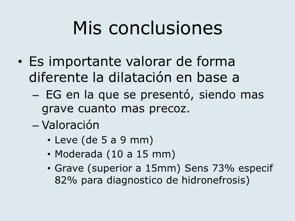 Mis conclusiones Es importante valorar de forma diferente la dilatación en base a. EG en la que se presentó, siendo mas grave cuanto mas precoz.