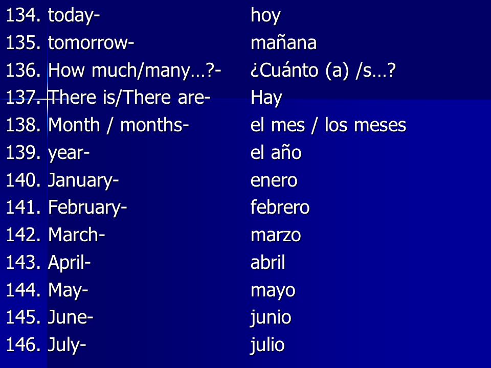 134. today- hoy 135. tomorrow- mañana How much/many… - ¿Cuánto (a) /s… 137. There is/There are- Hay.