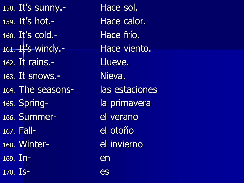 It’s sunny.- Hace sol. It’s hot.- Hace calor. It’s cold.- Hace frío. It’s windy.- Hace viento.