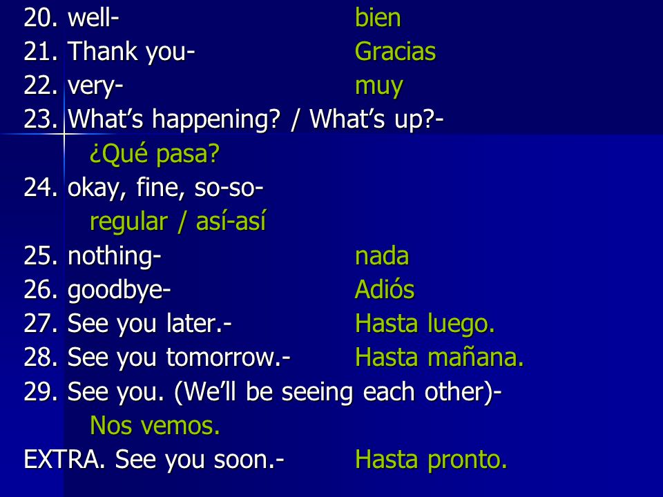 20. well- bien 21. Thank you- Gracias. 22. very- muy. 23. What’s happening / What’s up -
