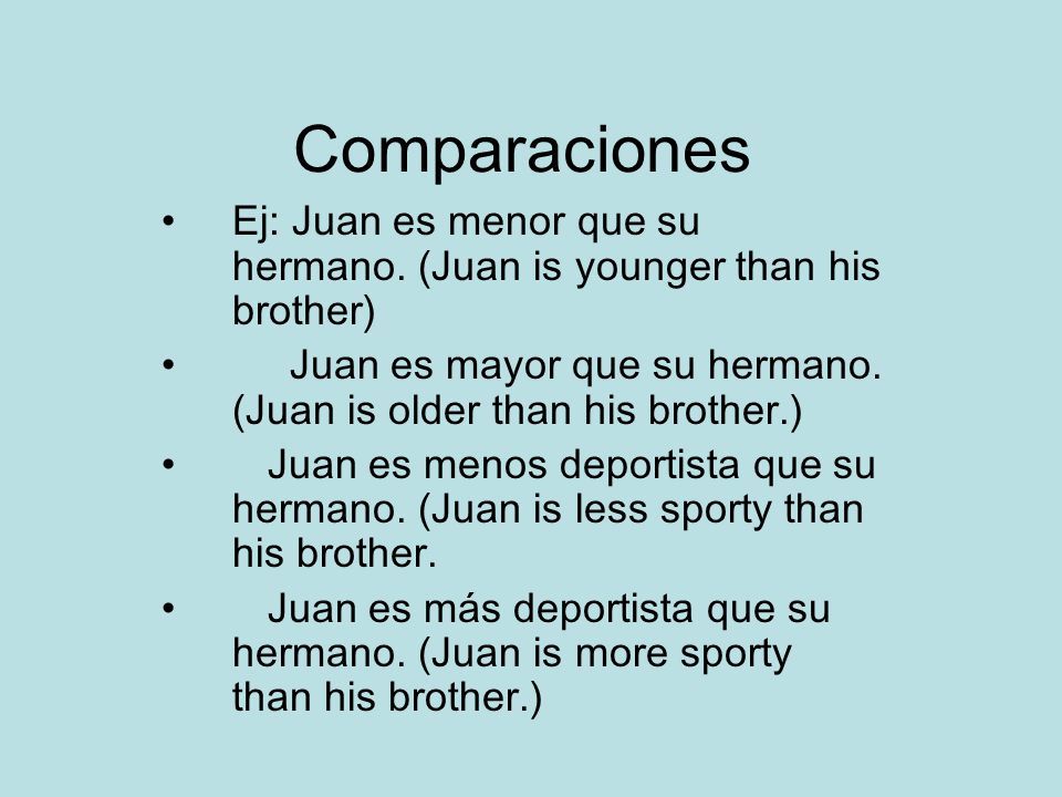 Comparaciones Ej: Juan es menor que su hermano. (Juan is younger than his brother) Juan es mayor que su hermano. (Juan is older than his brother.)
