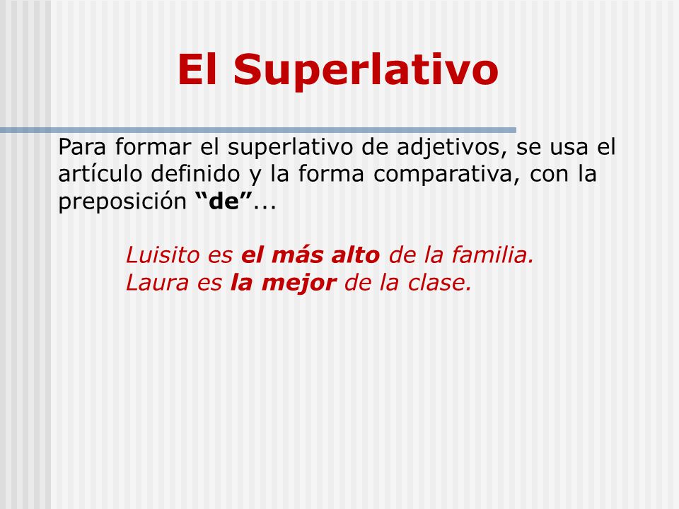 El Superlativo Para formar el superlativo de adjetivos, se usa el artículo definido y la forma comparativa, con la preposición de ...