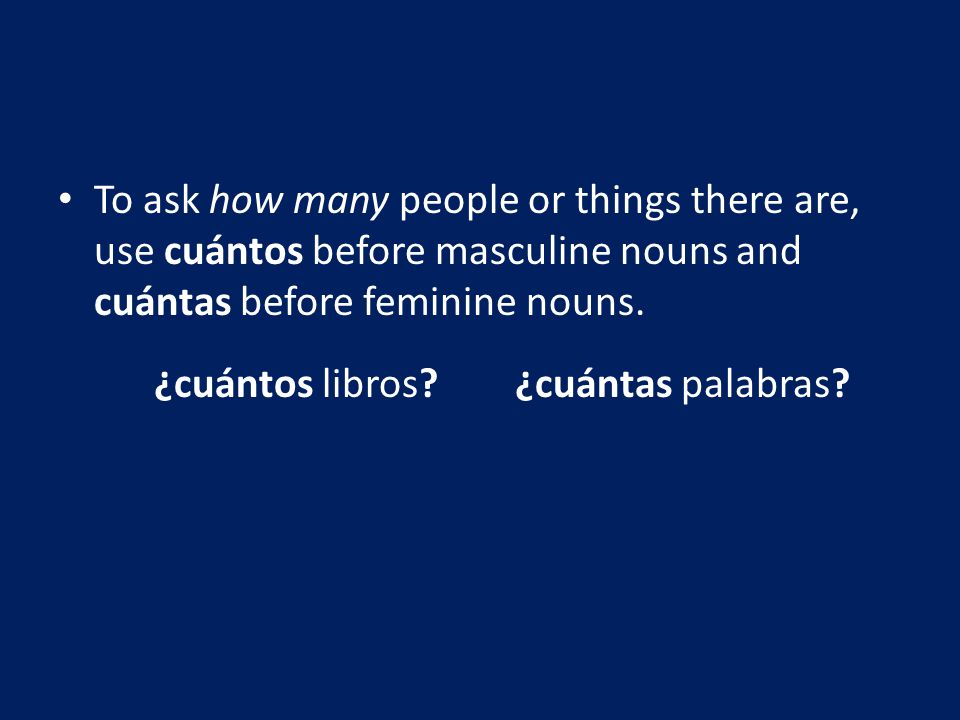 To ask how many people or things there are, use cuántos before masculine nouns and cuántas before feminine nouns.