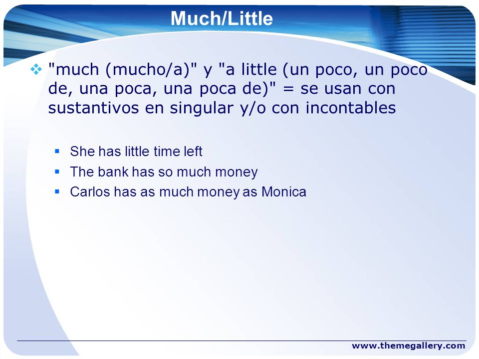 Much/Little much (mucho/a) y a little (un poco, un poco de, una poca, una poca de) = se usan con sustantivos en singular y/o con incontables.