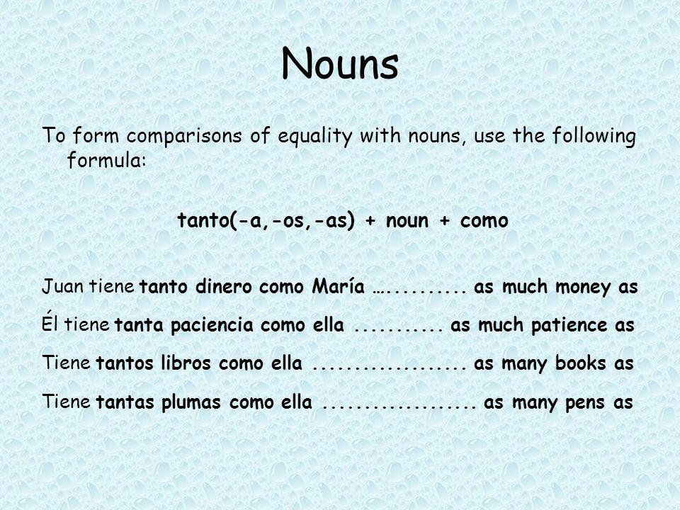 Nouns To form comparisons of equality with nouns, use the following formula: tanto(-a,-os,-as) + noun + como.