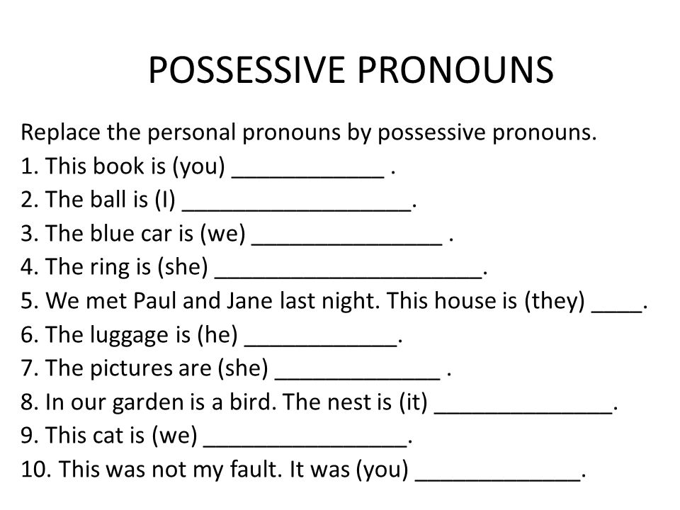 POSSESSIVE PRONOUNS Replace the personal pronouns by possessive pronouns. 1. This book is (you) ____________ .