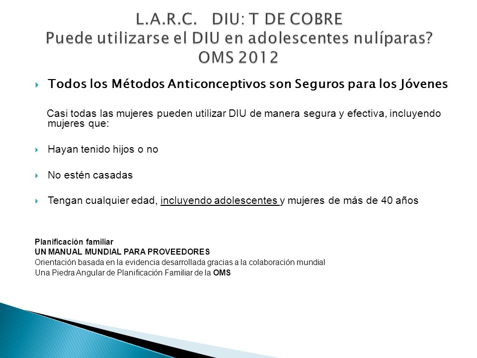 L.A.R.C. DIU: T DE COBRE Puede utilizarse el DIU en adolescentes nulíparas OMS 2012