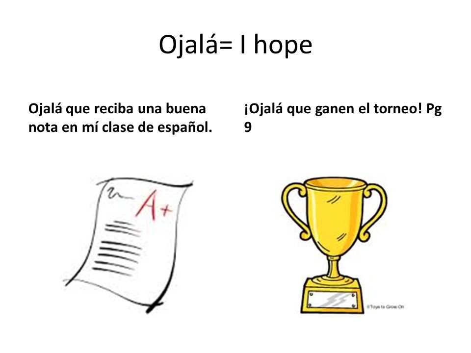 Ojalá= I hope Ojalá que reciba una buena nota en mí clase de español.