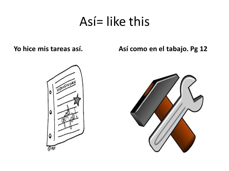 Así= like this Yo hice mis tareas así. Así como en el tabajo. Pg 12