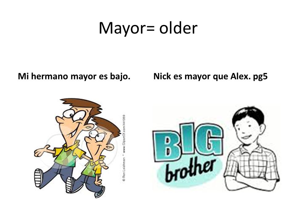 Mayor= older Mi hermano mayor es bajo. Nick es mayor que Alex. pg5