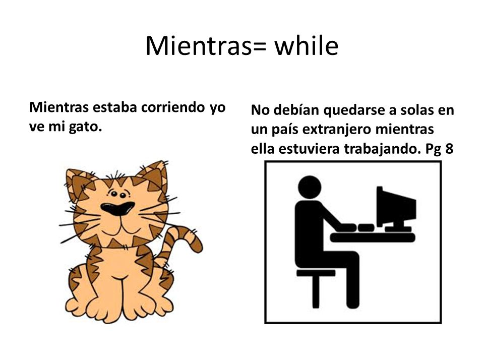 Mientras= while Mientras estaba corriendo yo ve mi gato.