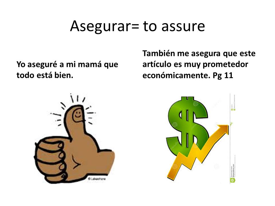 Asegurar= to assure Yo aseguré a mi mamá que todo está bien.