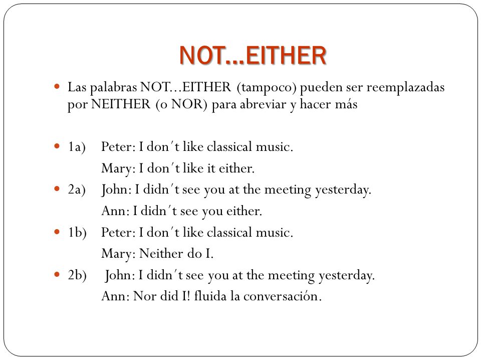 NOT...EITHER Las palabras NOT...EITHER (tampoco) pueden ser reemplazadas por NEITHER (o NOR) para abreviar y hacer más.