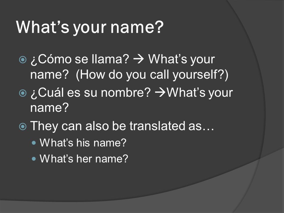 What’s your name ¿Cómo se llama  What’s your name (How do you call yourself ) ¿Cuál es su nombre What’s your name