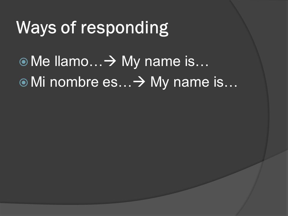 Ways of responding Me llamo… My name is… Mi nombre es… My name is…