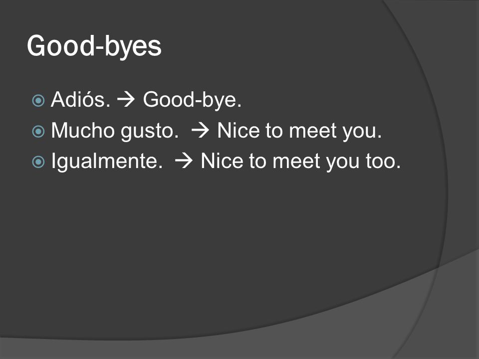 Good-byes Adiós.  Good-bye. Mucho gusto.  Nice to meet you.