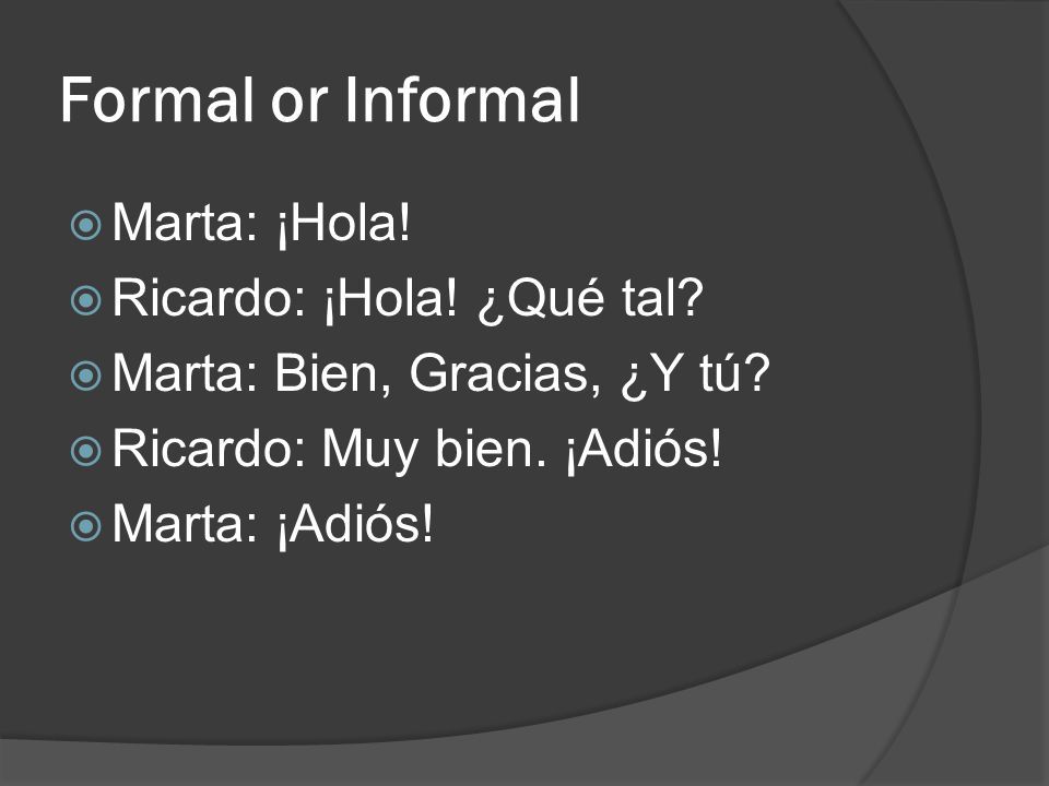 Formal or Informal Marta: ¡Hola! Ricardo: ¡Hola! ¿Qué tal