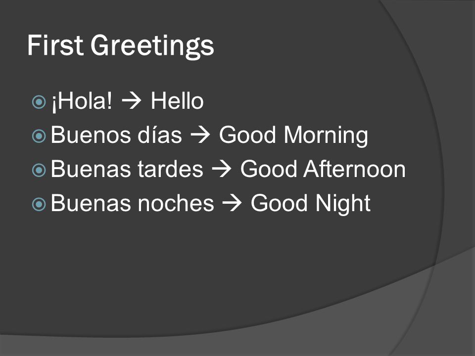 First Greetings ¡Hola!  Hello Buenos días  Good Morning