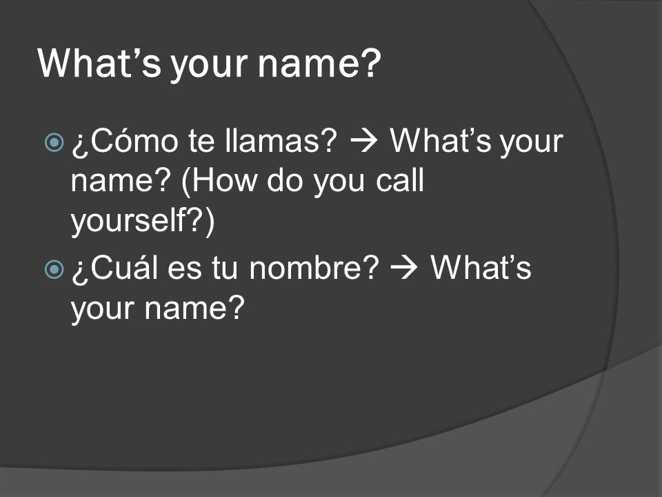 What’s your name. ¿Cómo te llamas.  What’s your name.