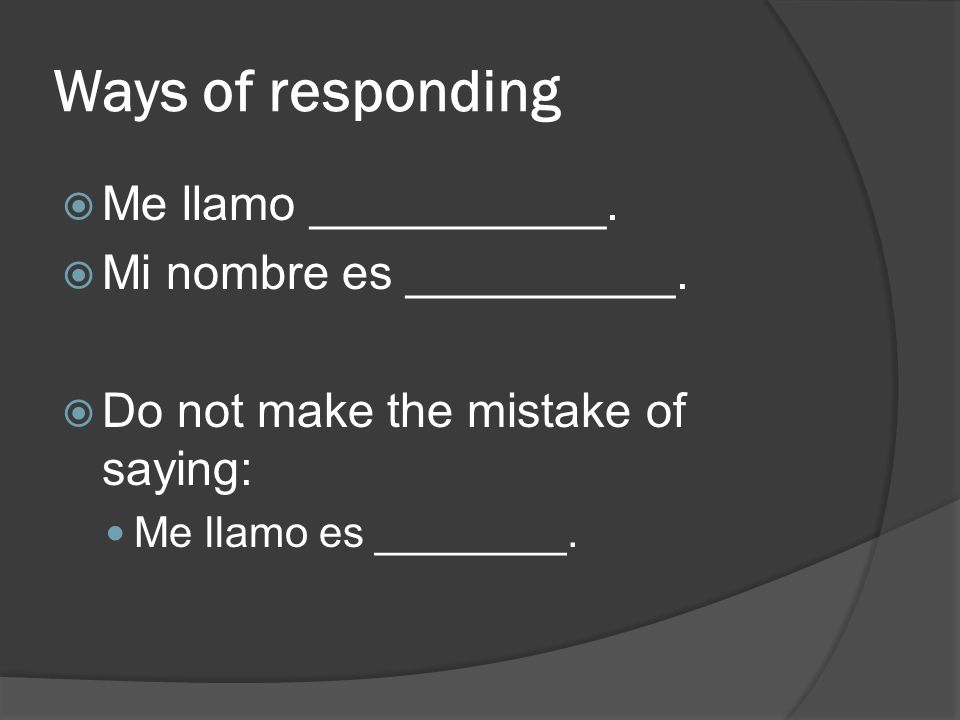 Ways of responding Me llamo ___________. Mi nombre es __________.