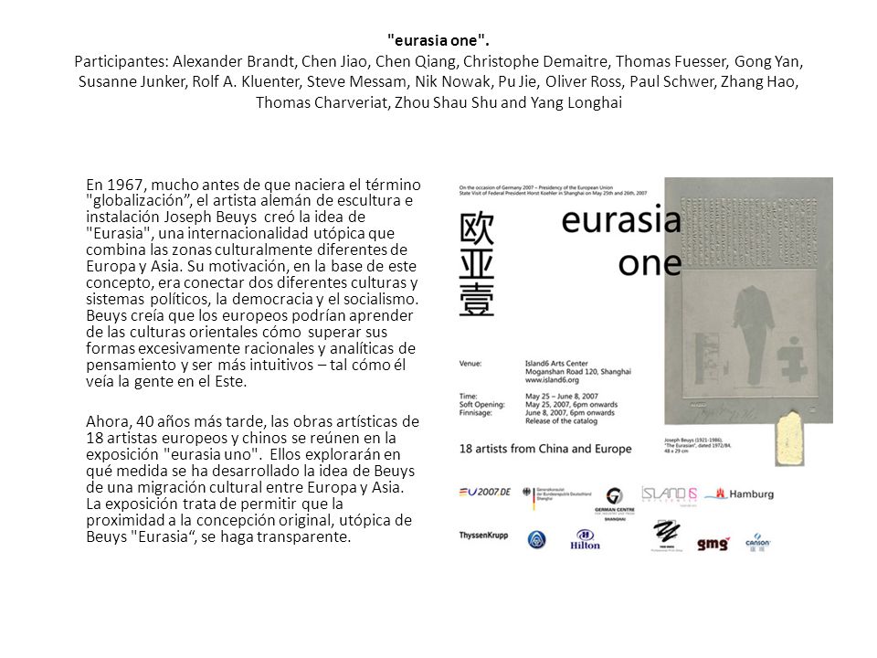 eurasia one . Participantes: Alexander Brandt, Chen Jiao, Chen Qiang, Christophe Demaitre, Thomas Fuesser, Gong Yan, Susanne Junker, Rolf A. Kluenter, Steve Messam, Nik Nowak, Pu Jie, Oliver Ross, Paul Schwer, Zhang Hao, Thomas Charveriat, Zhou Shau Shu and Yang Longhai
