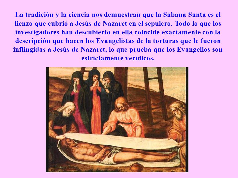 La tradición y la ciencia nos demuestran que la Sábana Santa es el lienzo que cubrió a Jesús de Nazaret en el sepulcro.