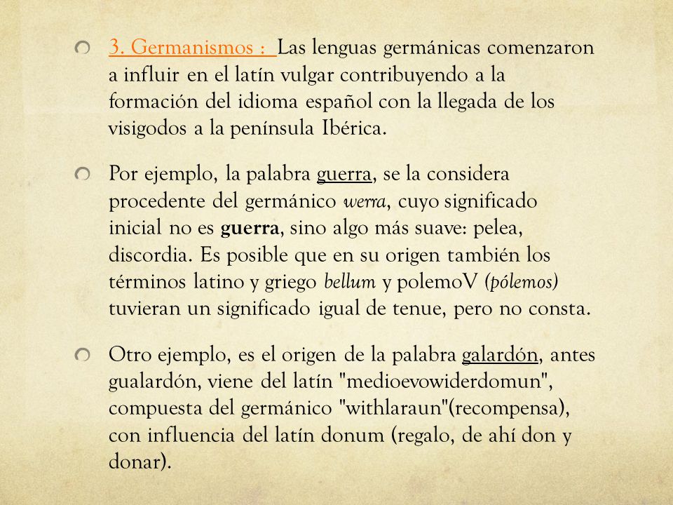 3. Germanismos : Las lenguas germánicas comenzaron a influir en el latín vulgar contribuyendo a la formación del idioma español con la llegada de los visigodos a la península Ibérica.